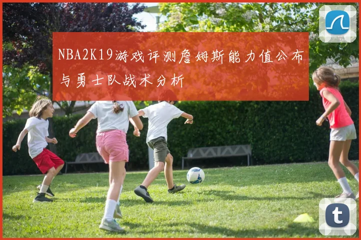 NBA2K19游戏评测詹姆斯能力值公布与勇士队战术分析