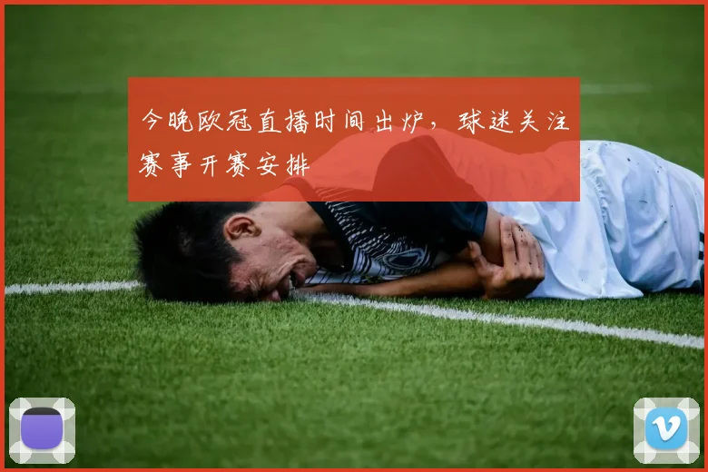 今晚欧冠直播时间出炉,球迷关注赛事开赛安排