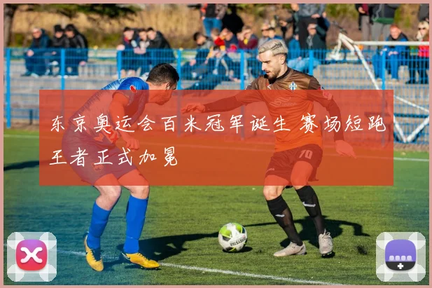 东京奥运会百米冠军诞生 赛场短跑王者正式加冕