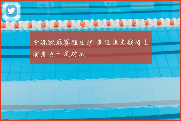 今晚欧冠赛程出炉 多场焦点战将上演看点十足对决