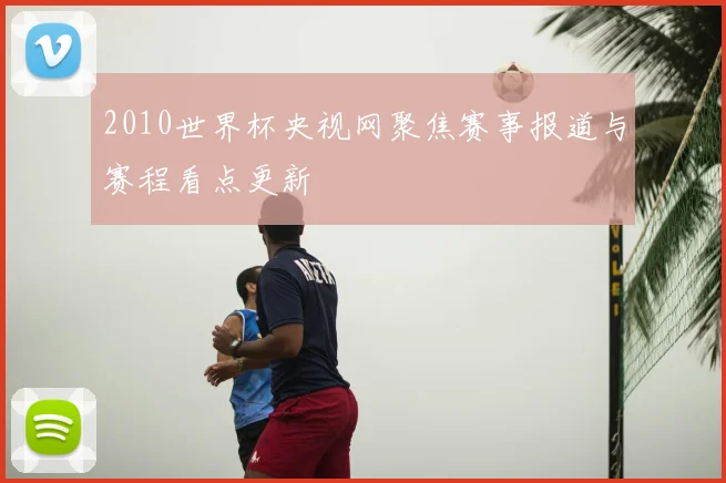 2010世界杯央视网聚焦赛事报道与赛程看点更新