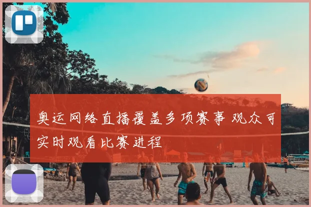 奥运网络直播覆盖多项赛事 观众可实时观看比赛进程