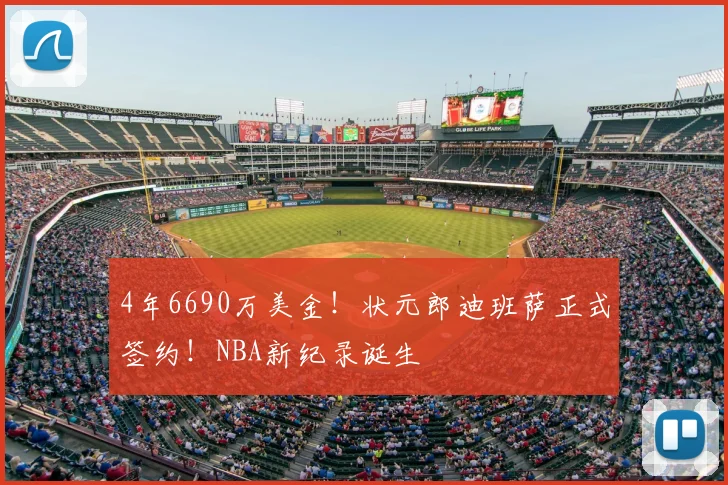 4年6690万美金！状元郎迪班萨正式签约！NBA新纪录诞生