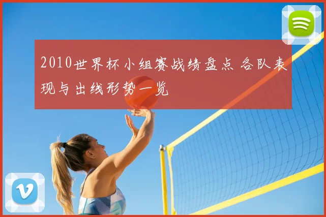2010世界杯小组赛战绩盘点 各队表现与出线形势一览