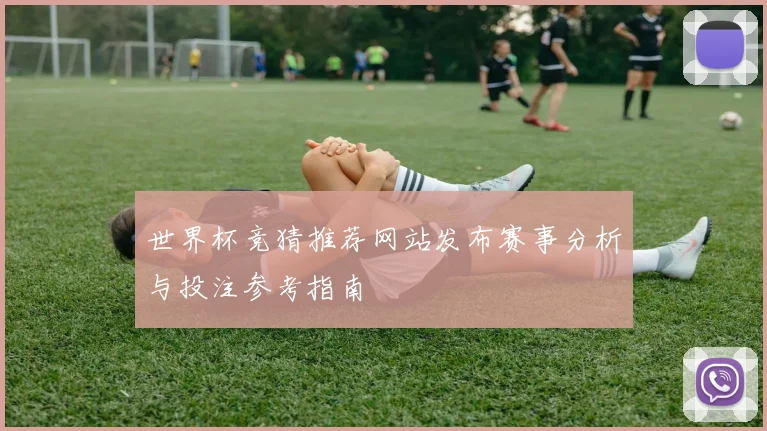 世界杯竞猜推荐网站发布赛事分析与投注参考指南
