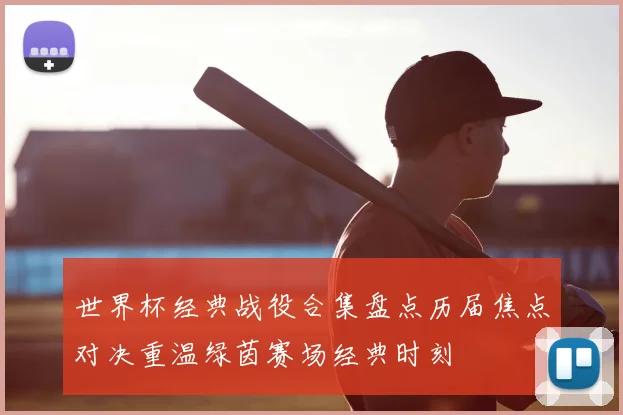 世界杯经典战役合集盘点历届焦点对决重温绿茵赛场经典时刻