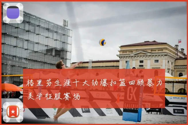 格里芬生涯十大劲爆扣篮回顾暴力美学征服赛场