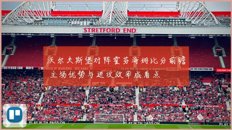 沃尔夫斯堡对阵霍芬海姆比分前瞻 主场优势与进攻效率成看点