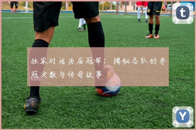 独家对话历届冠军：揭秘各队的夺冠次数与传奇故事