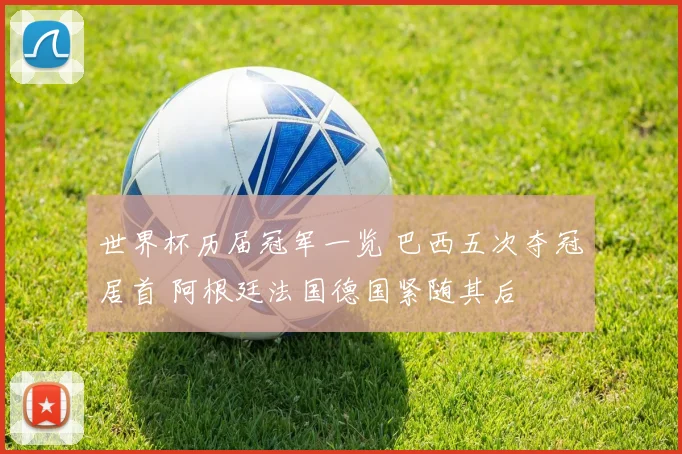 世界杯历届冠军一览 巴西五次夺冠居首 阿根廷法国德国紧随其后