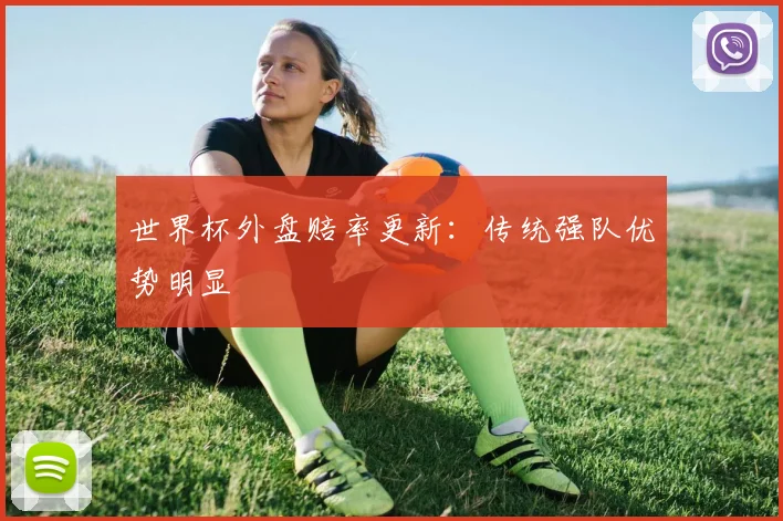 世界杯外盘赔率更新：传统强队优势明显